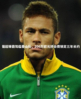 B体育：葡超锋霸驾临泰山队，200万欧元转会费锁定三年长约