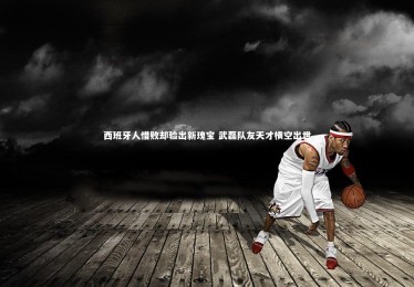 bsport体育_西班牙人惜败却验出新瑰宝 武磊队友天才横空出世