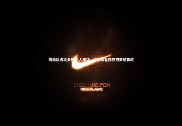 bsport体育|河南队进攻多元15人建功，十三载轮回亚冠梦想再燃