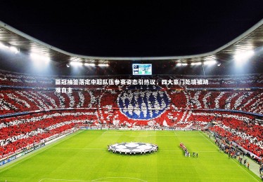 B体育下载_亚冠抽签落定中超队伍参赛姿态引热议，四大豪门处境被动难自主