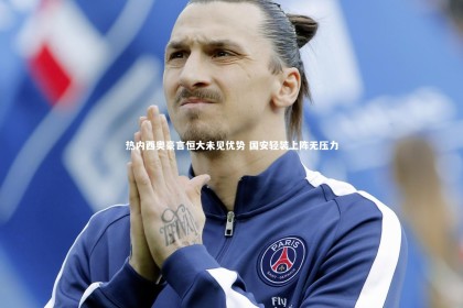 B体育下载：热内西奥豪言恒大未见优势 国安轻装上阵无压力