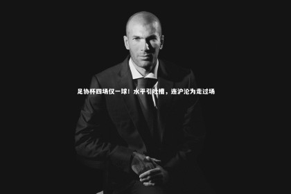 【bsport体育】足协杯四场仅一球！水平引吐槽，连沪沦为走过场