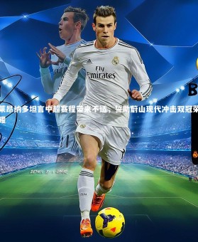 B体育|莱昂纳多坦言中超赛程带来不适，誓助蔚山现代冲击双冠荣耀