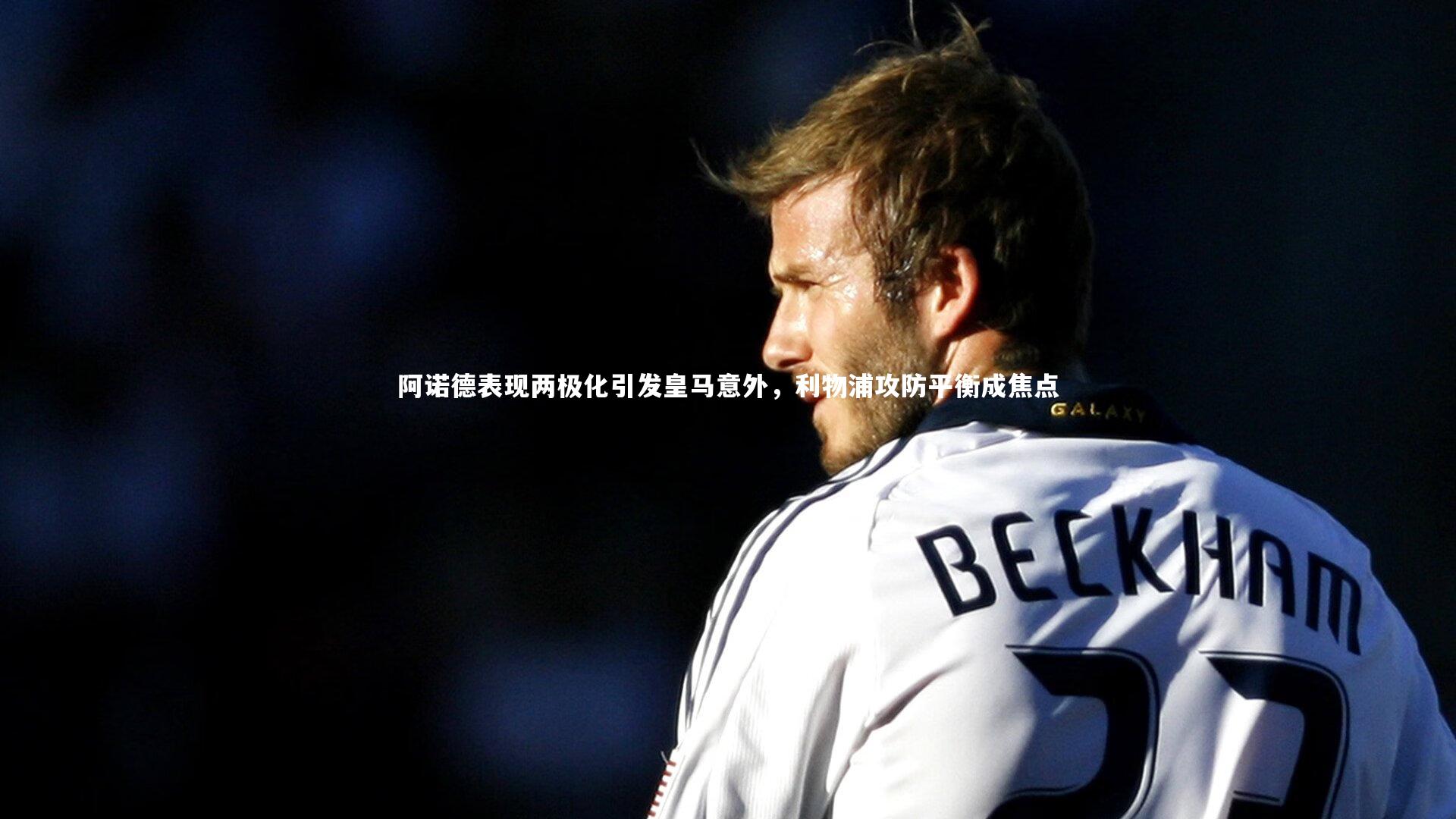 阿诺德表现两极化引发皇马意外，利物浦攻防平衡成焦点