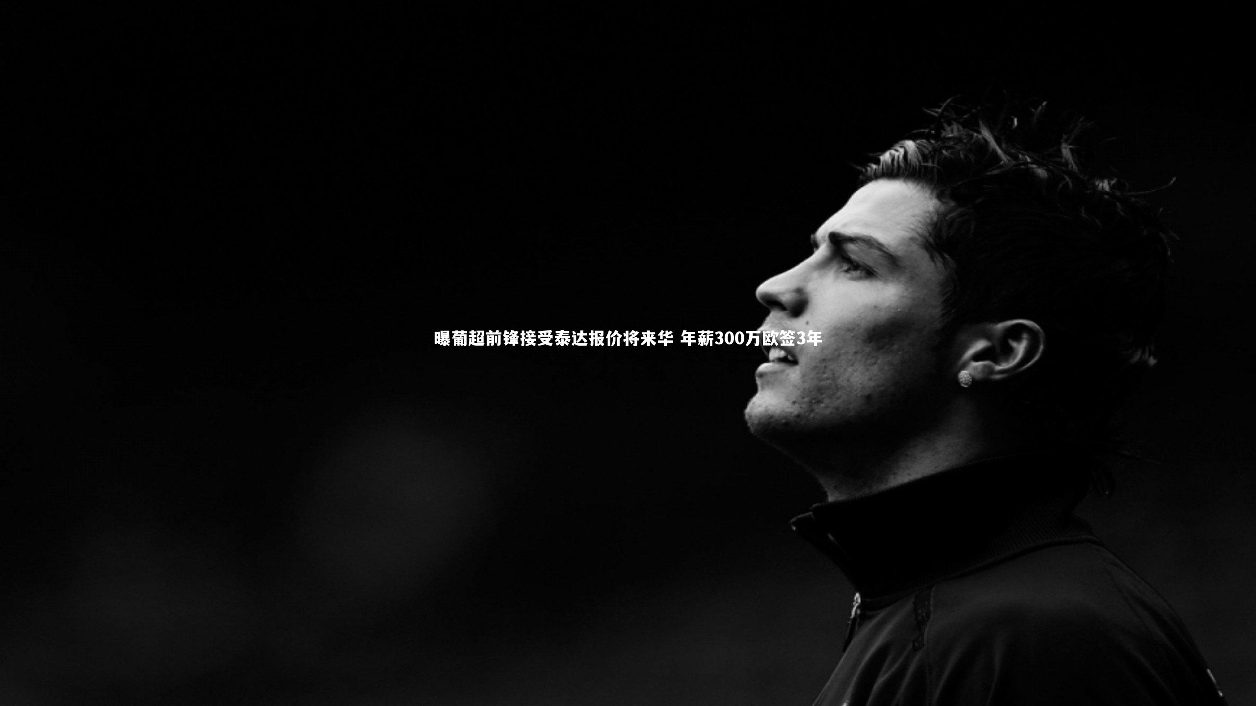 曝葡超前锋接受泰达报价将来华 年薪300万欧签3年