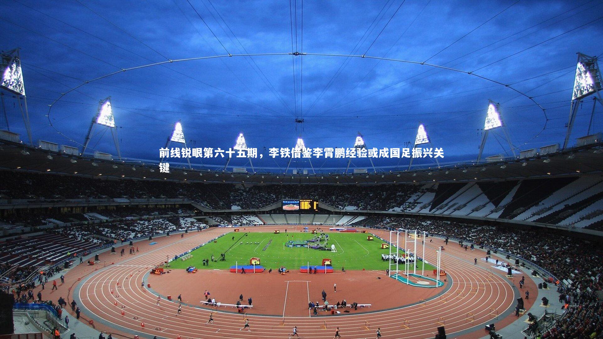 前线锐眼第六十五期，李铁借鉴李霄鹏经验或成国足振兴关键