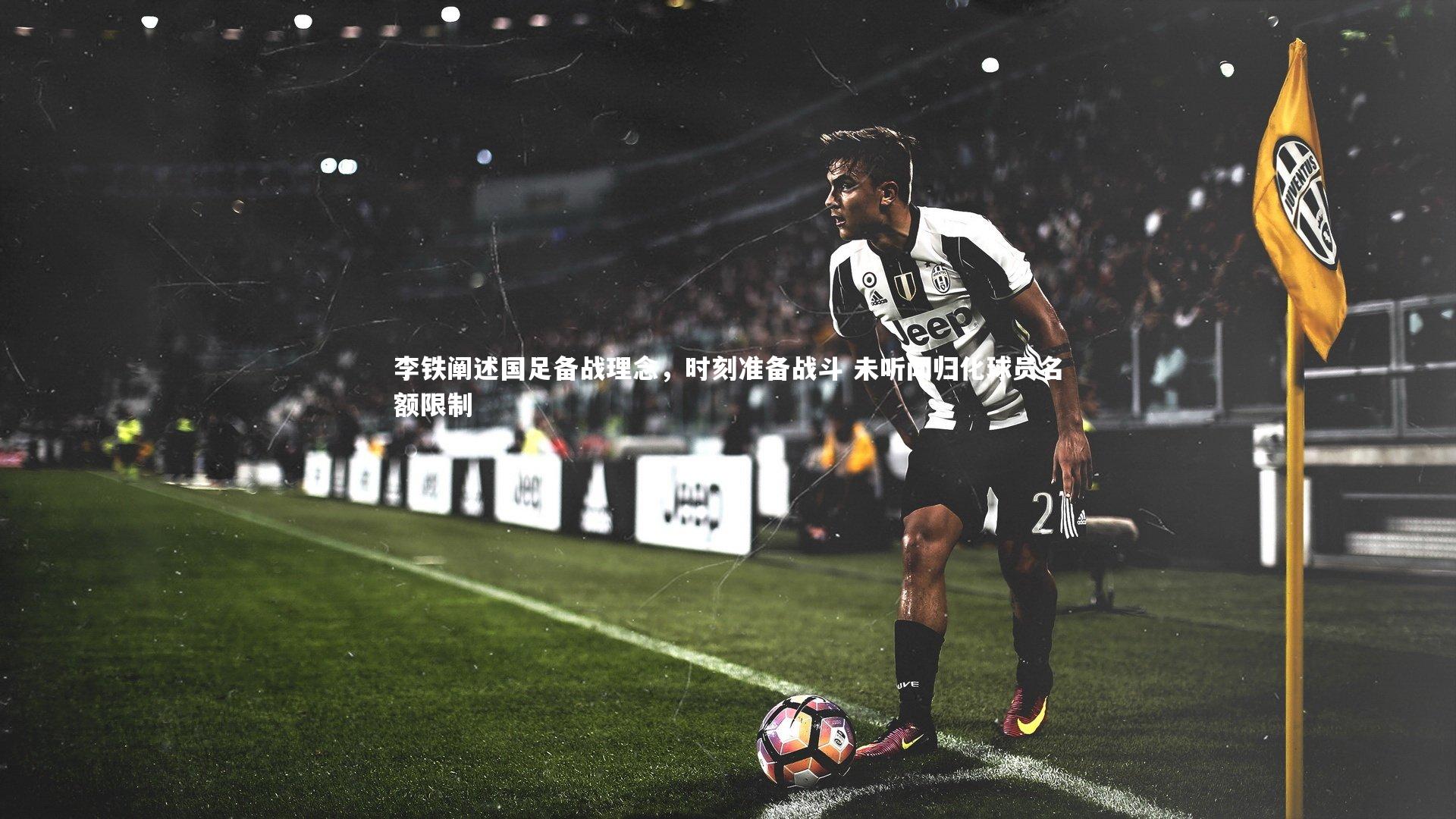 李铁阐述国足备战理念，时刻准备战斗 未听闻归化球员名额限制